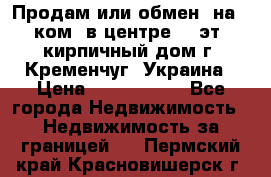 Продам или обмен (на 1-ком. в центре) 3-эт. кирпичный дом г. Кременчуг, Украина › Цена ­ 6 000 000 - Все города Недвижимость » Недвижимость за границей   . Пермский край,Красновишерск г.